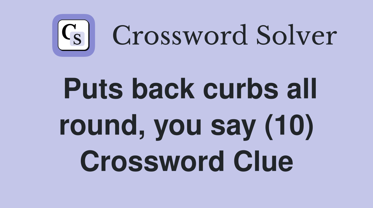 Puts back curbs all round, you say (10) Crossword Clue