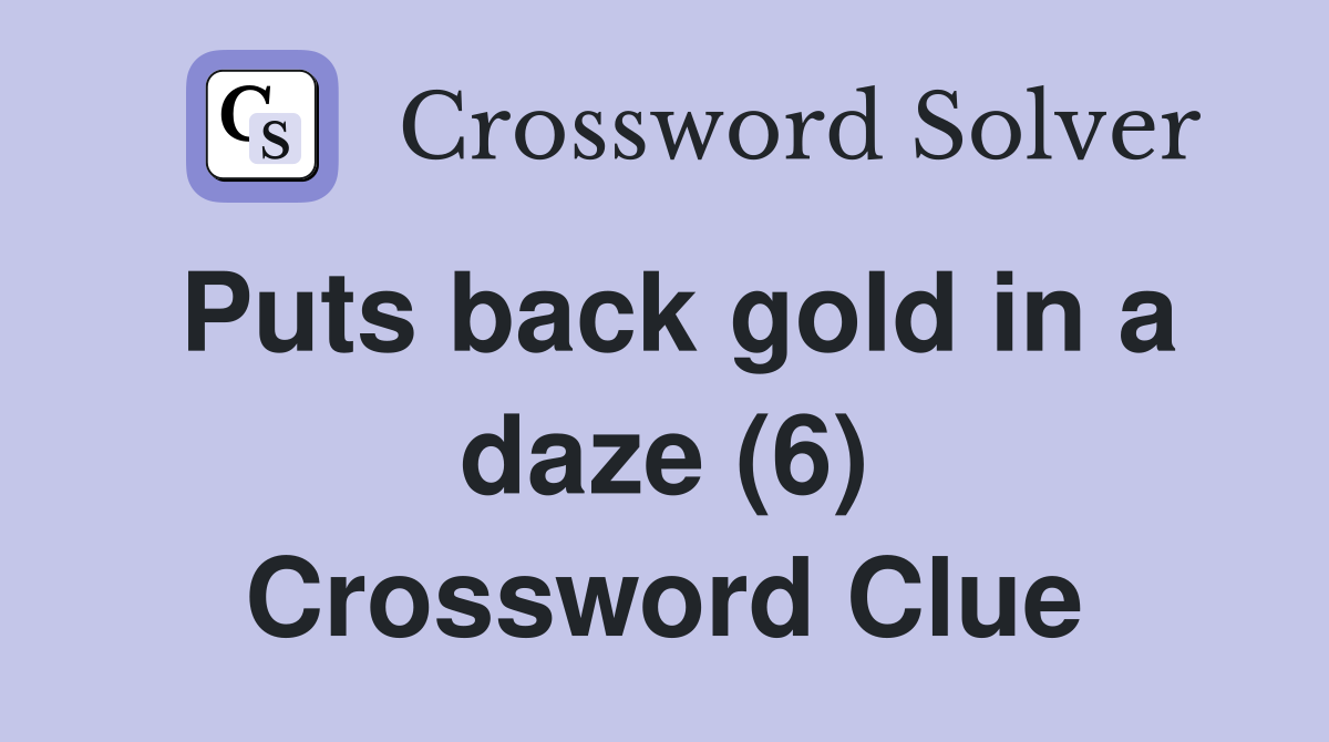 Puts back gold in a daze (6) Crossword Clue