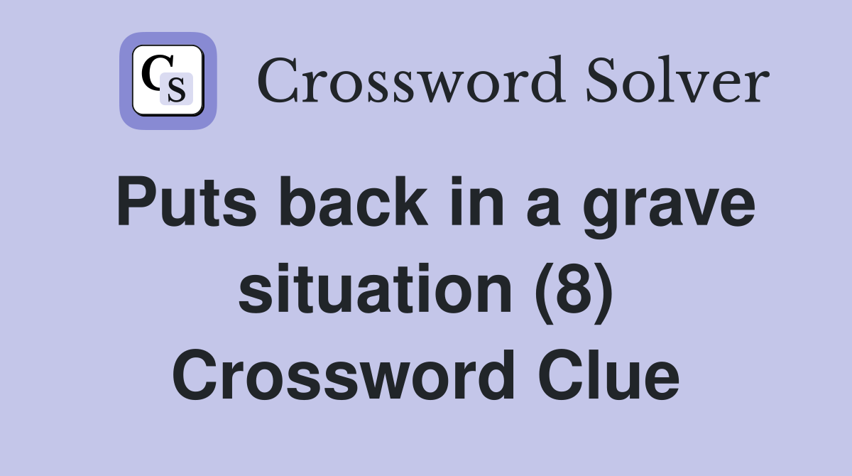 Puts back in a grave situation (8) Crossword Clue