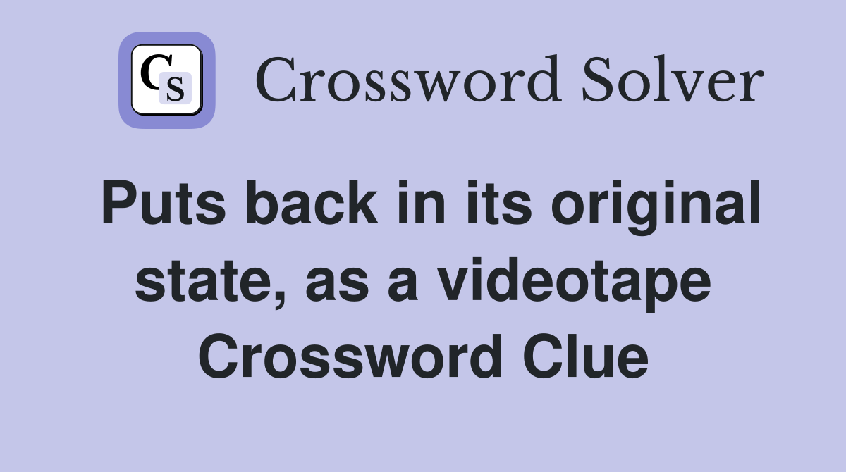 Puts back in its original state, as a videotape Crossword Clue