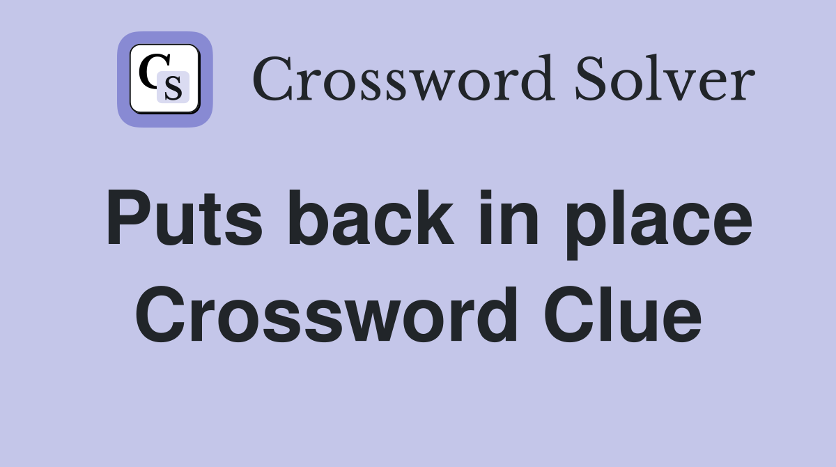 Puts back in place Crossword Clue