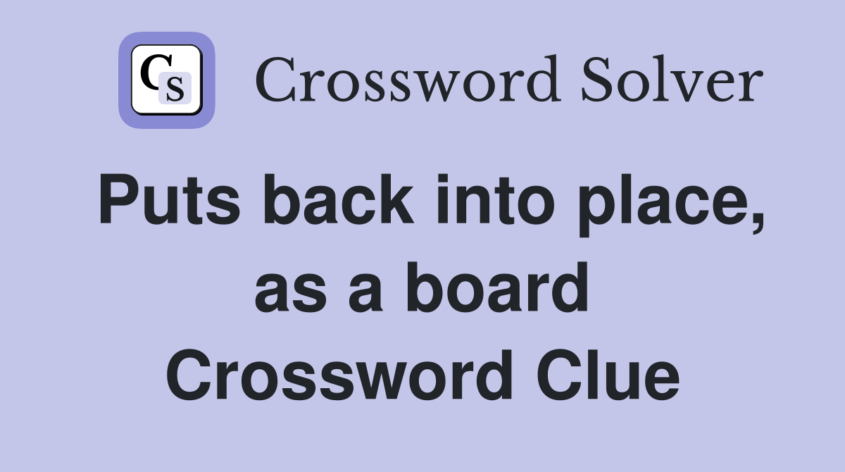 Puts back into place, as a board Crossword Clue