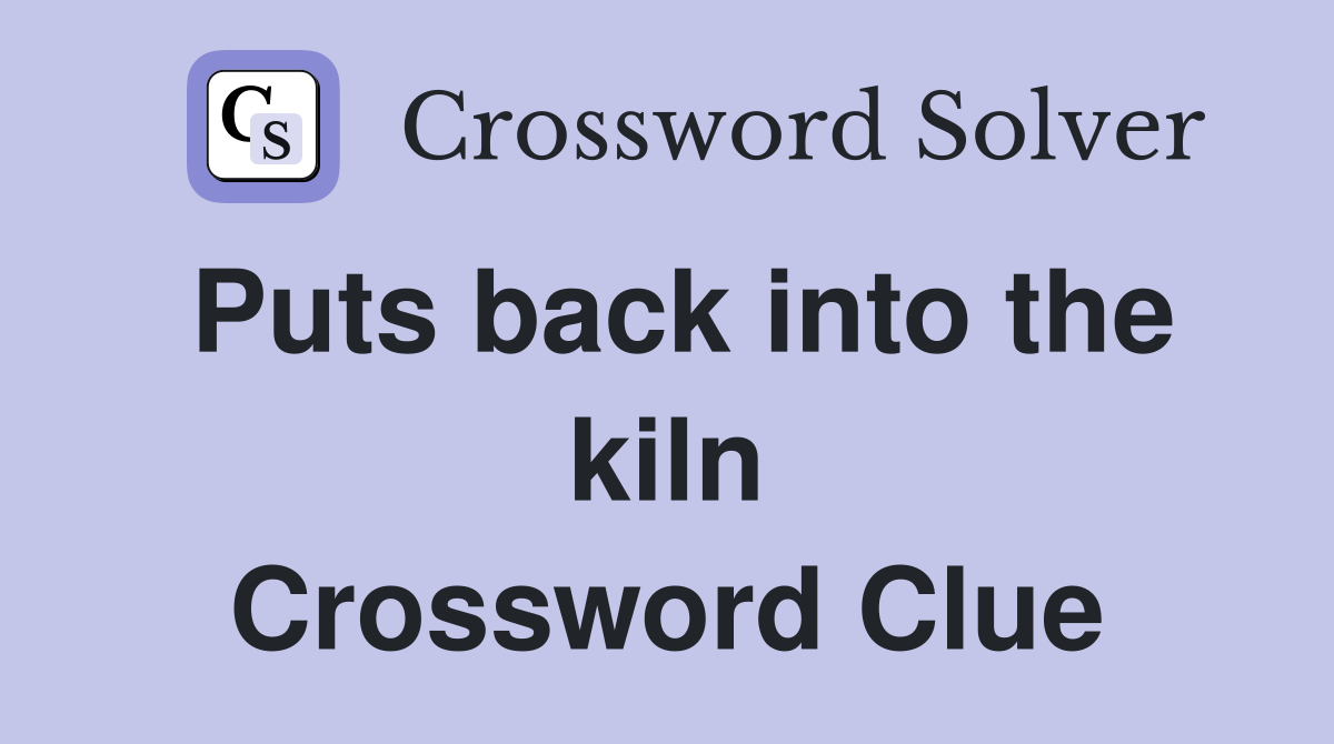 Puts back into the kiln Crossword Clue