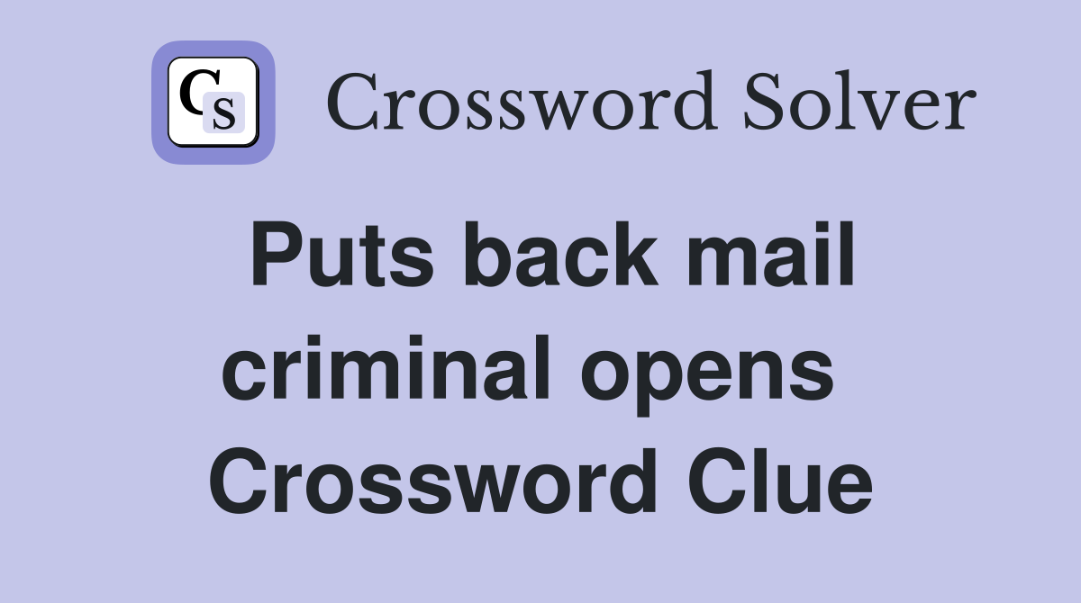 Puts back mail criminal opens  Crossword Clue