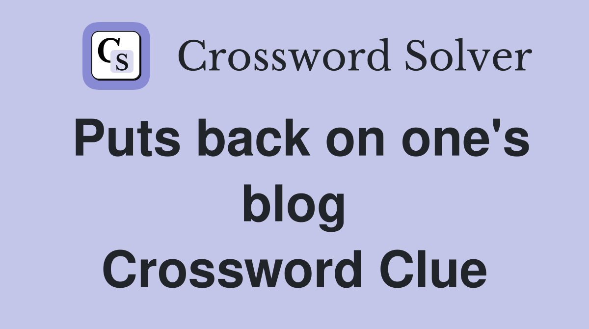 Puts back on one's blog Crossword Clue