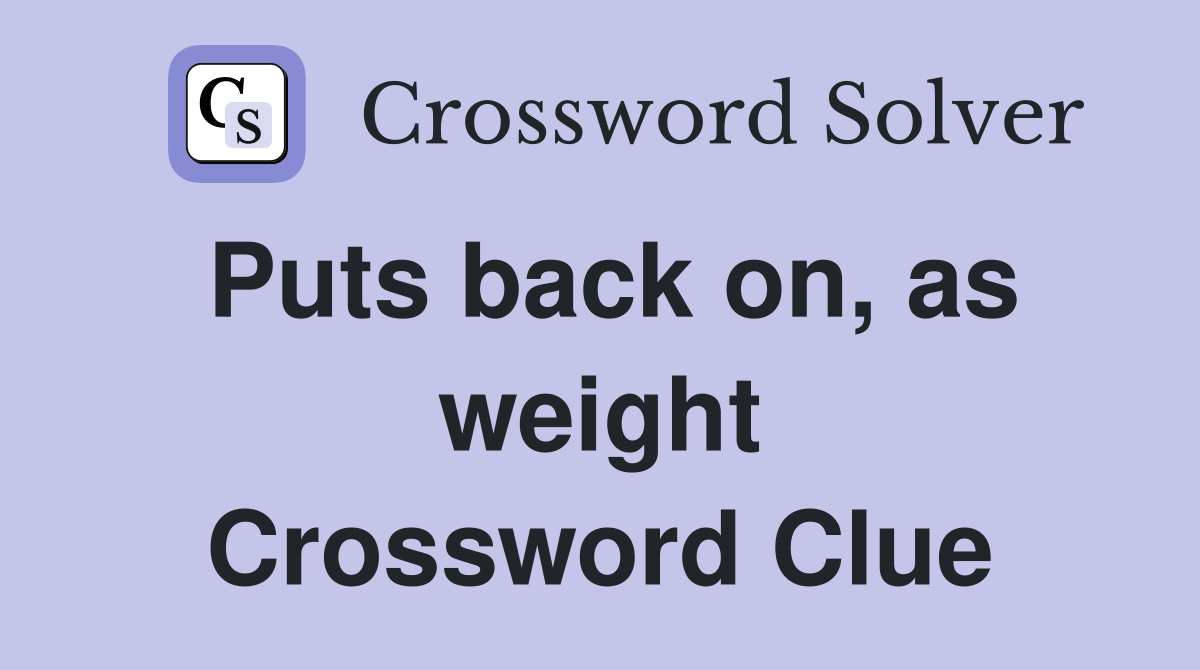 Puts back on, as weight Crossword Clue