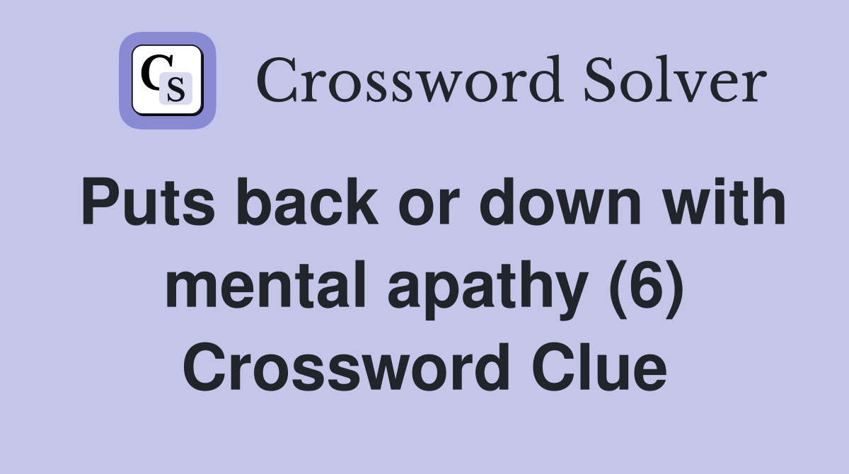 Puts back or down with mental apathy (6) Crossword Clue