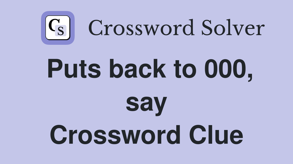 Puts back to 000, say Crossword Clue