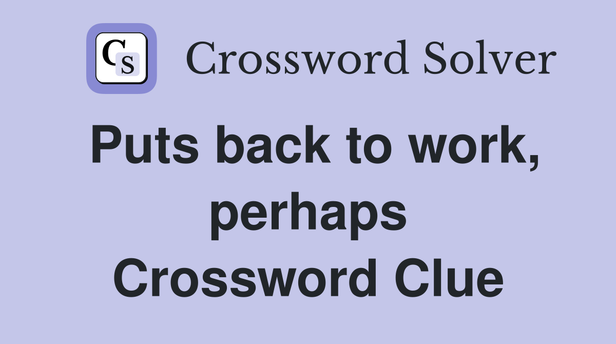 Puts back to work, perhaps Crossword Clue