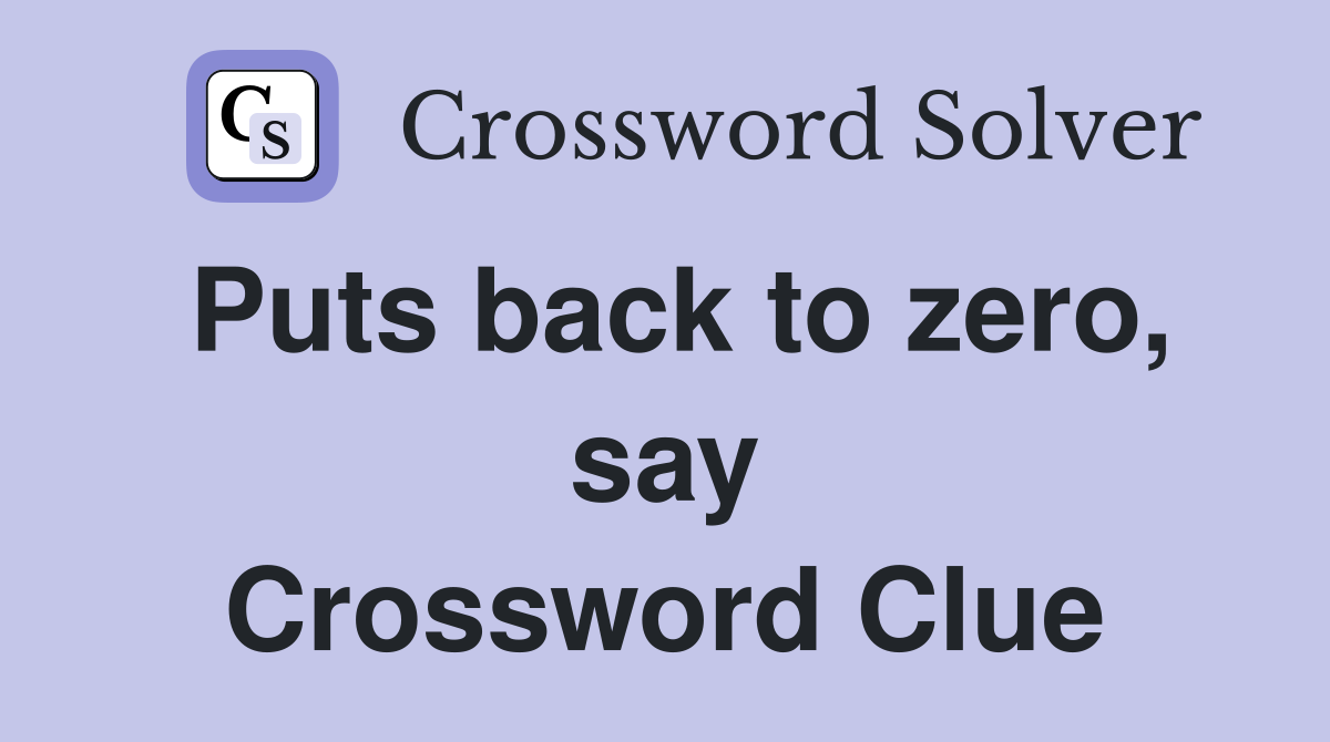 Puts back to zero, say Crossword Clue