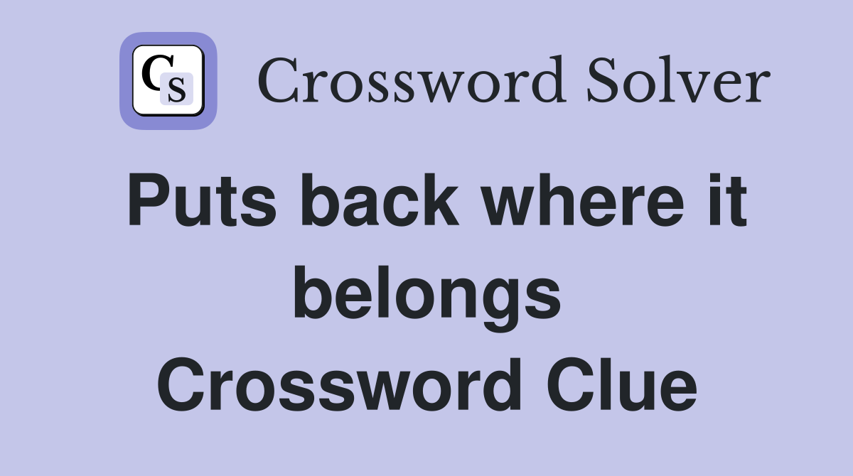 Puts back where it belongs Crossword Clue