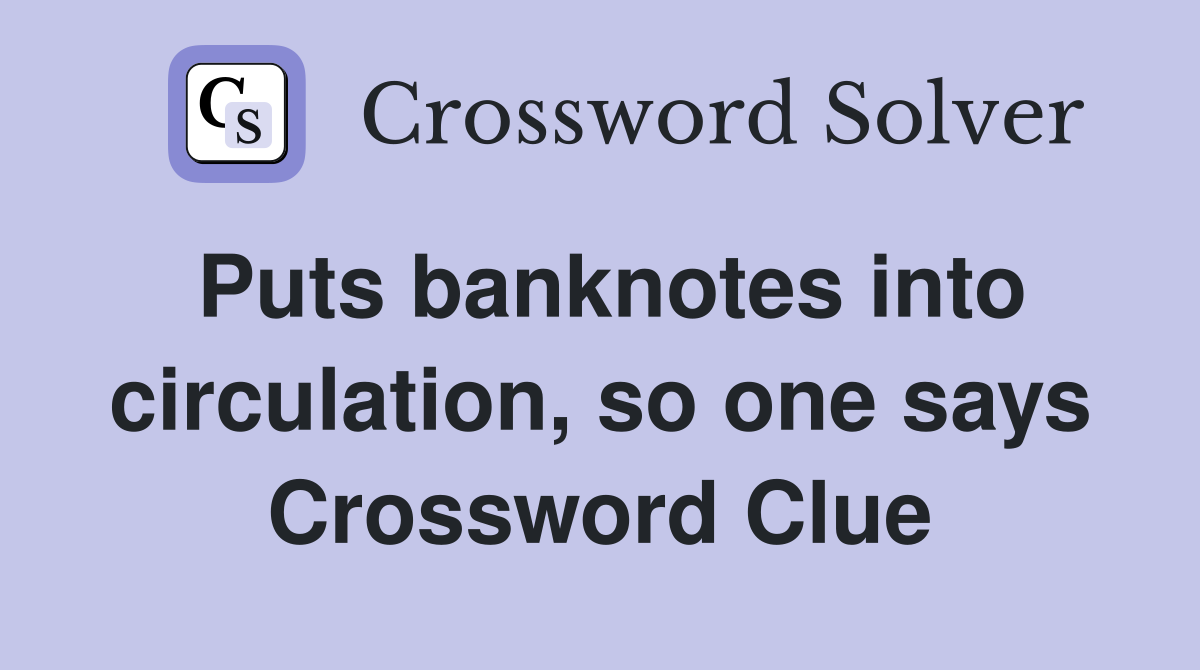 Puts banknotes into circulation, so one says Crossword Clue