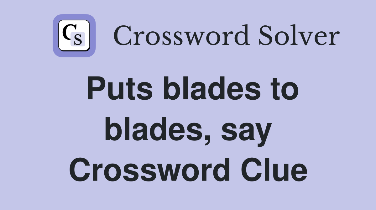 Puts blades to blades, say Crossword Clue