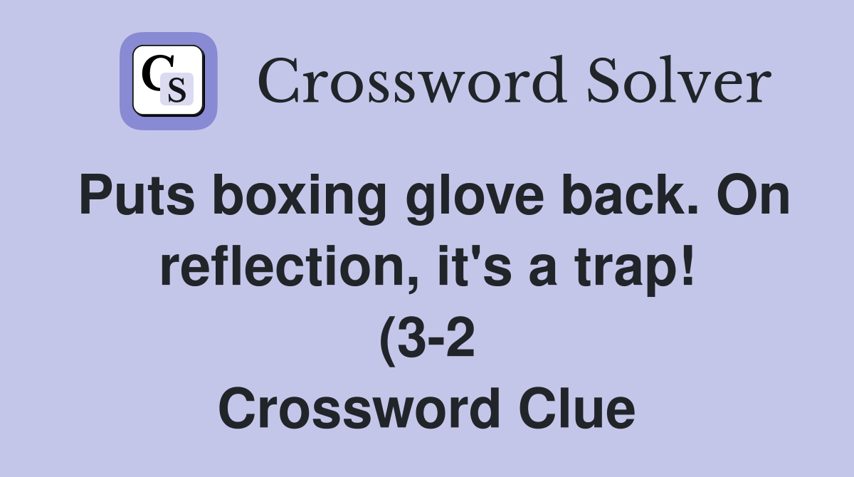 Puts boxing glove back On reflection it #39 s a trap (3 2) Crossword Puts boxing glove back On reflection it #39 s a trap (3 2) Crossword