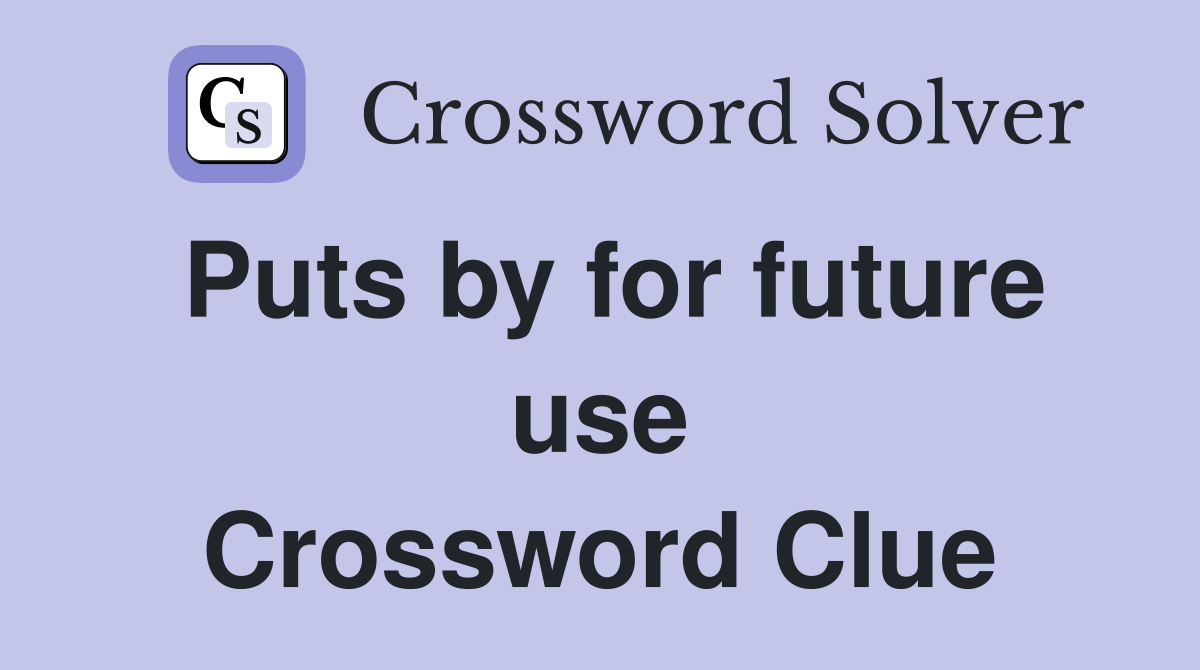 Puts by for future use Crossword Clue