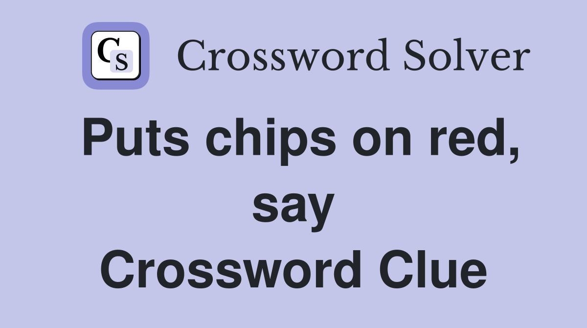 Puts chips on red, say Crossword Clue