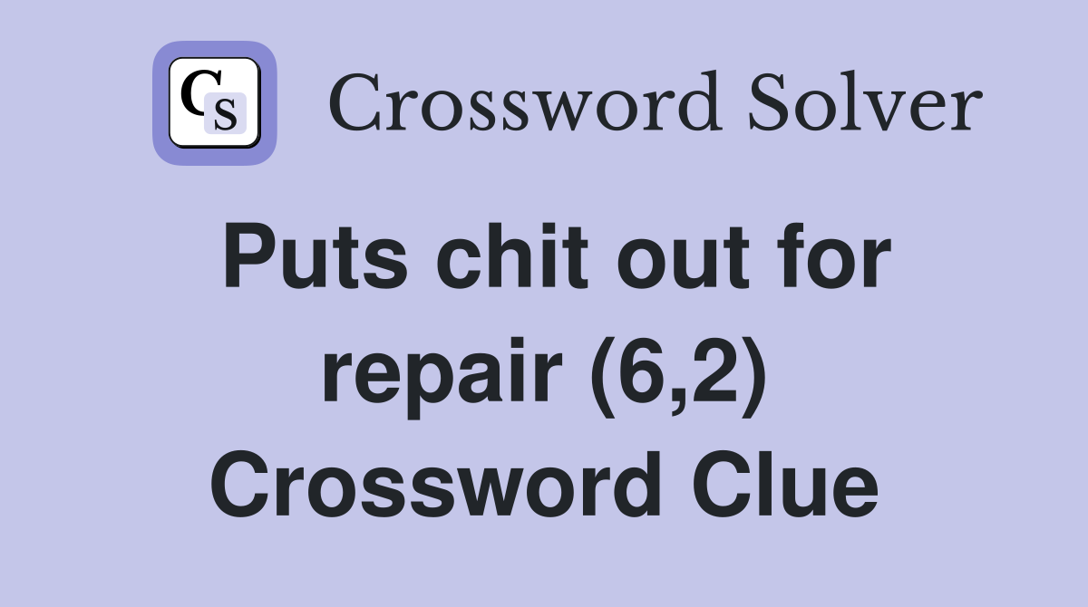 Puts chit out for repair (6,2) Crossword Clue