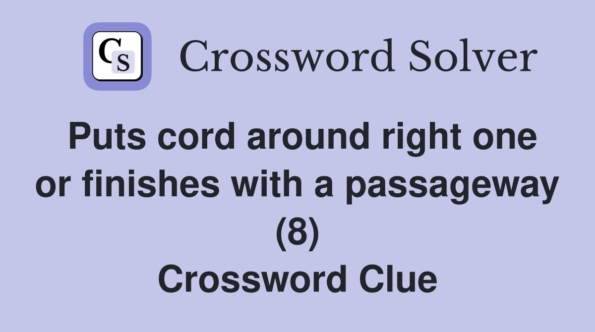 Puts cord around right one or finishes with a passageway (8) Crossword Clue