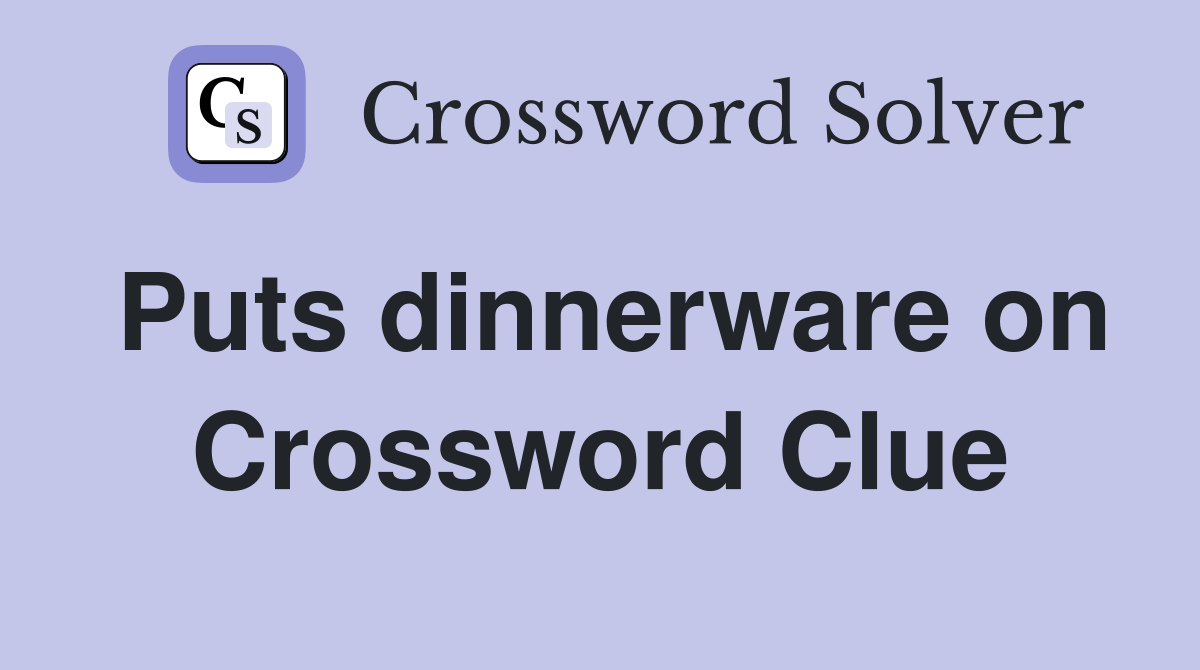Puts dinnerware on Crossword Clue