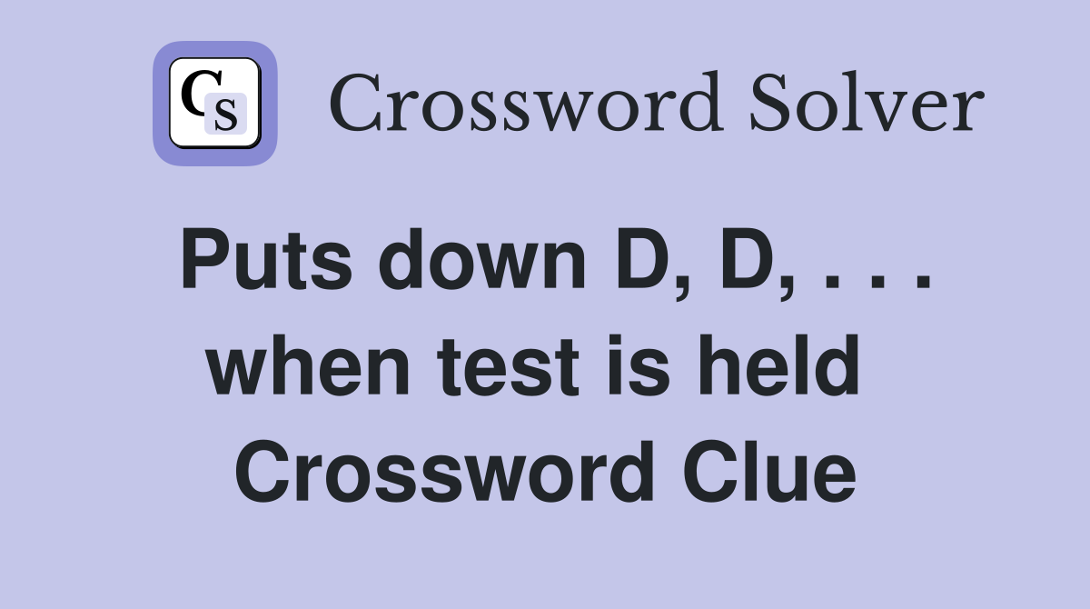 Puts down D, D, . . . when test is held  Crossword Clue