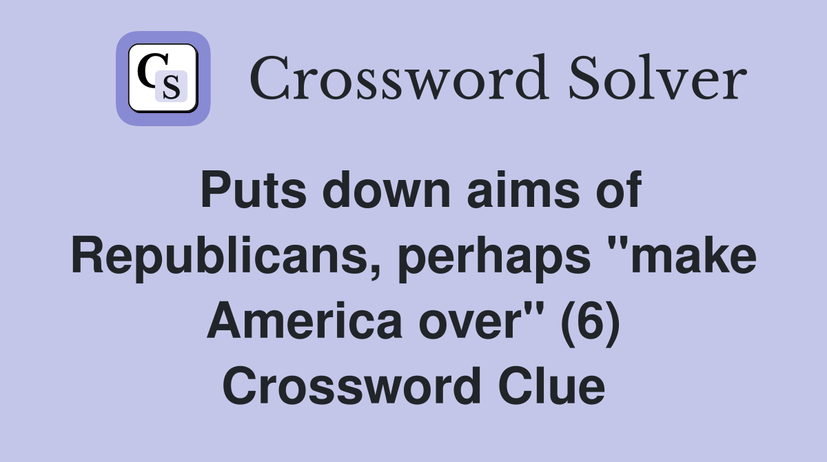 Puts down aims of Republicans, perhaps "make America over" (6) Crossword Clue