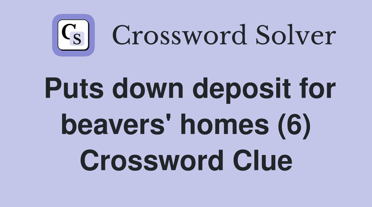 Puts down deposit for beavers' homes (6) Crossword Clue