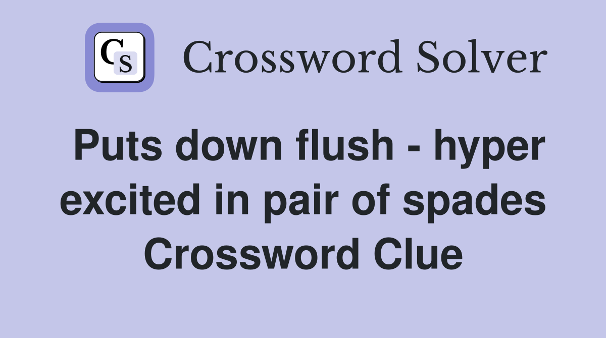 Puts down flush - hyper excited in pair of spades Crossword Clue