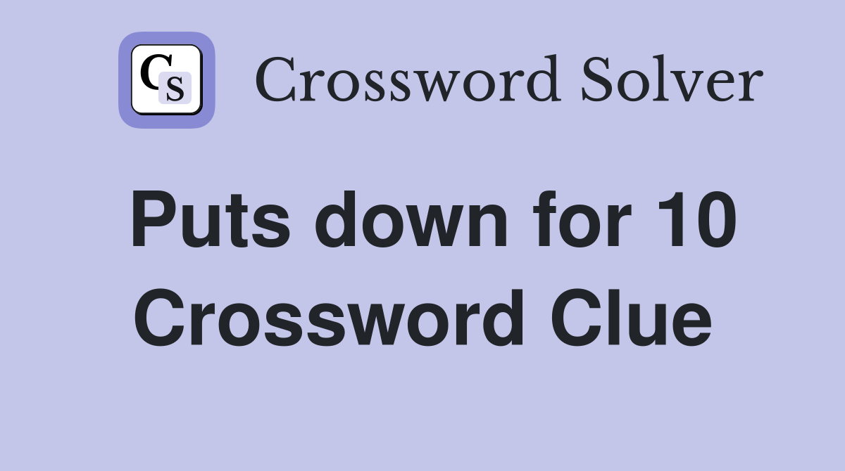 Puts down for 10 Crossword Clue