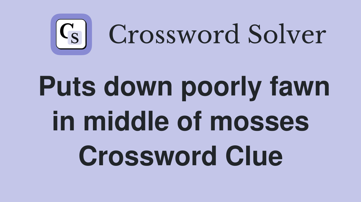Puts down poorly fawn in middle of mosses Crossword Clue