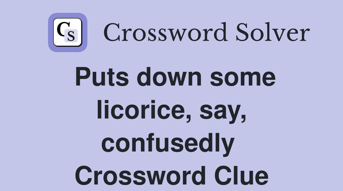 Puts down some licorice, say, confusedly  Crossword Clue