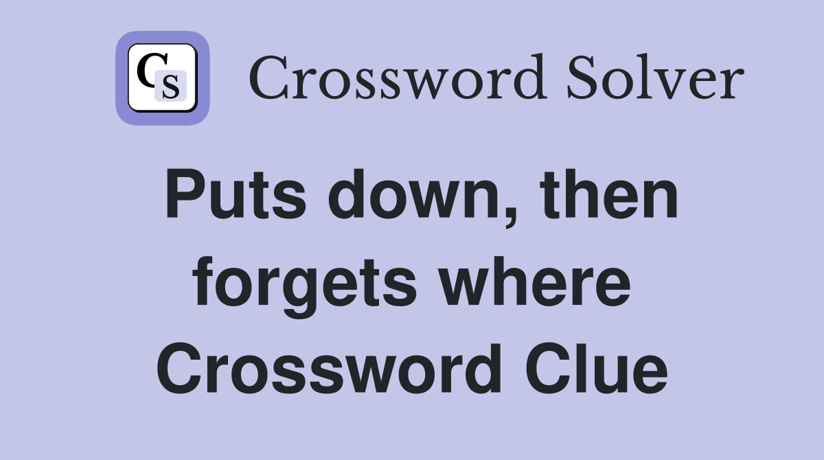 Puts down, then forgets where Crossword Clue