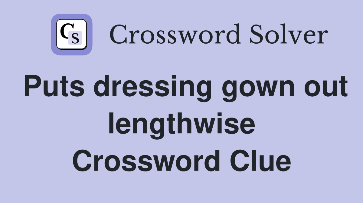 Puts dressing gown out lengthwise Crossword Clue
