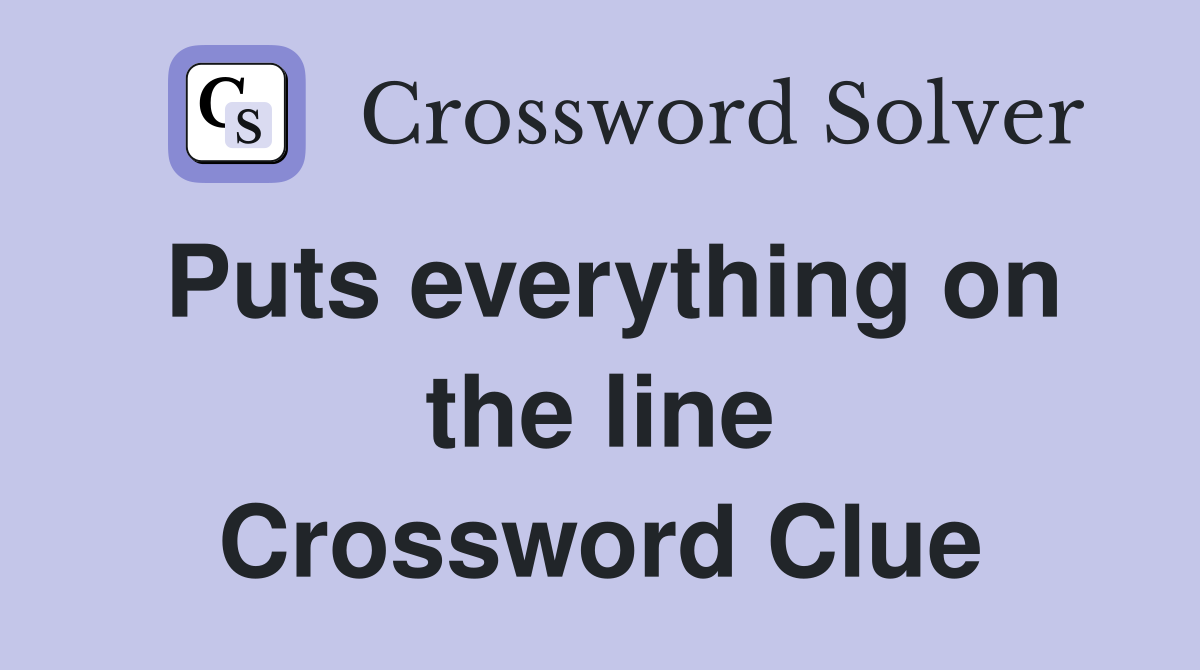Puts everything on the line Crossword Clue