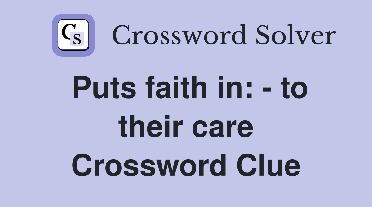 Puts faith in: - to their care Crossword Clue