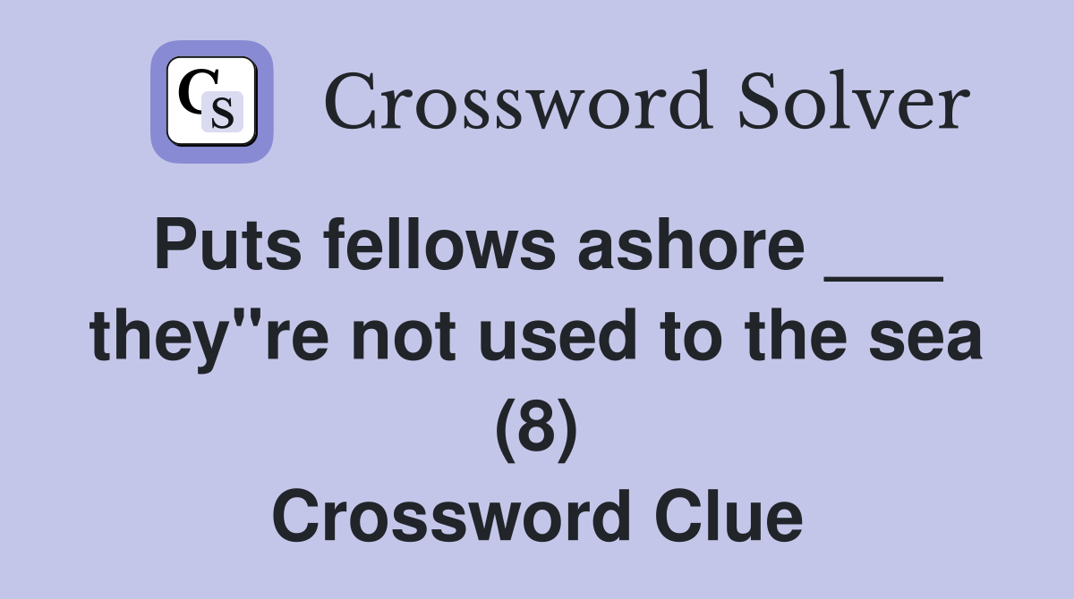 Puts fellows ashore ___ they"re not used to the sea (8) Crossword Clue