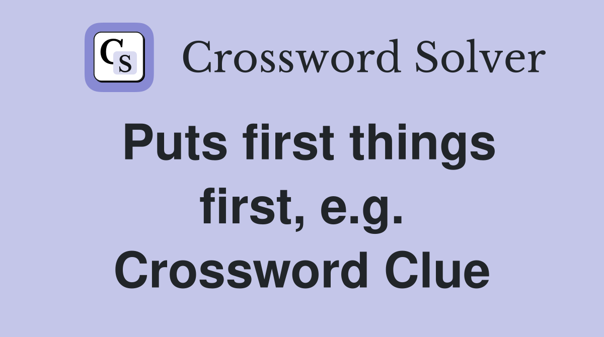 Puts first things first, e.g. Crossword Clue
