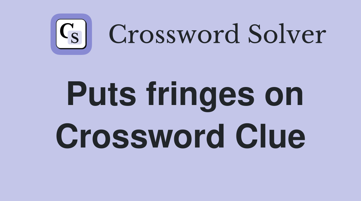 Puts fringes on Crossword Clue