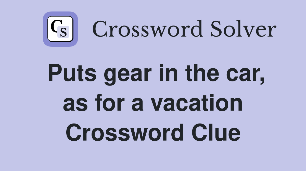 Puts gear in the car, as for a vacation Crossword Clue