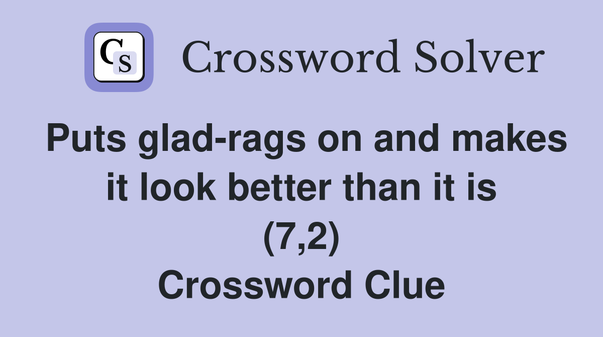 Puts glad-rags on and makes it look better than it is (7,2) Crossword Clue