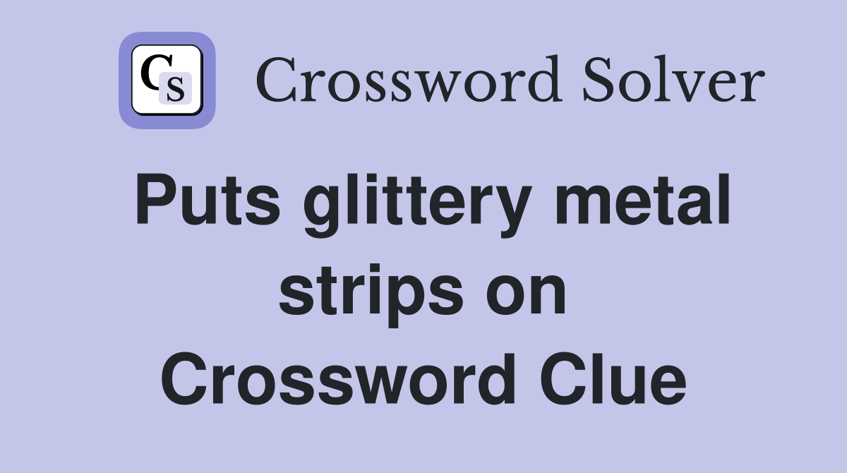 Puts glittery metal strips on Crossword Clue