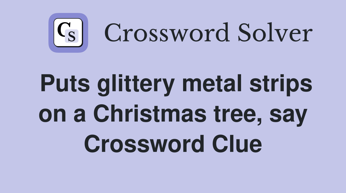 Puts glittery metal strips on a Christmas tree, say Crossword Clue