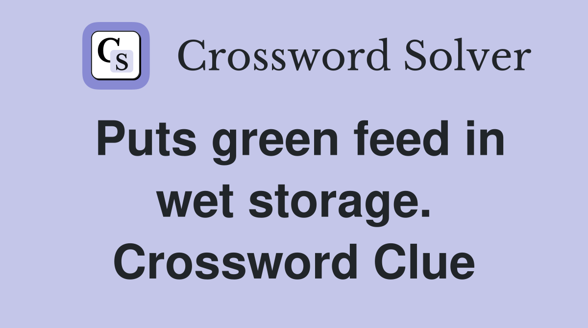 Puts green feed in wet storage. Crossword Clue
