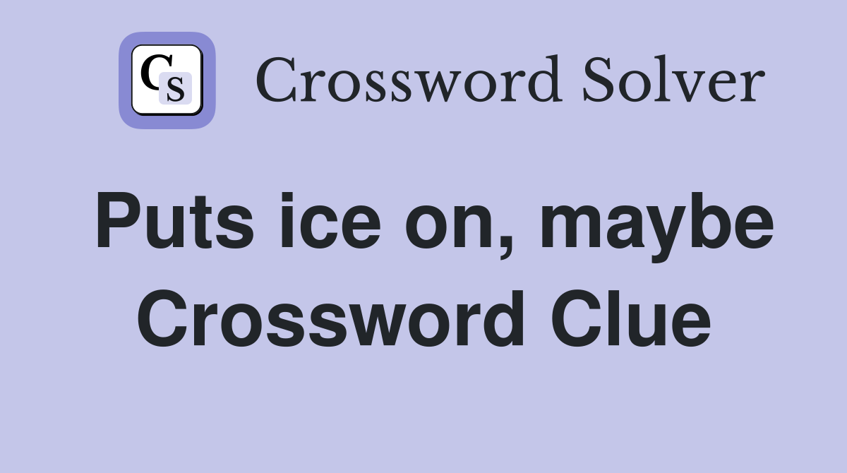 Puts ice on, maybe Crossword Clue