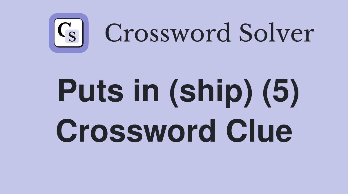 Puts in (ship) (5) Crossword Clue