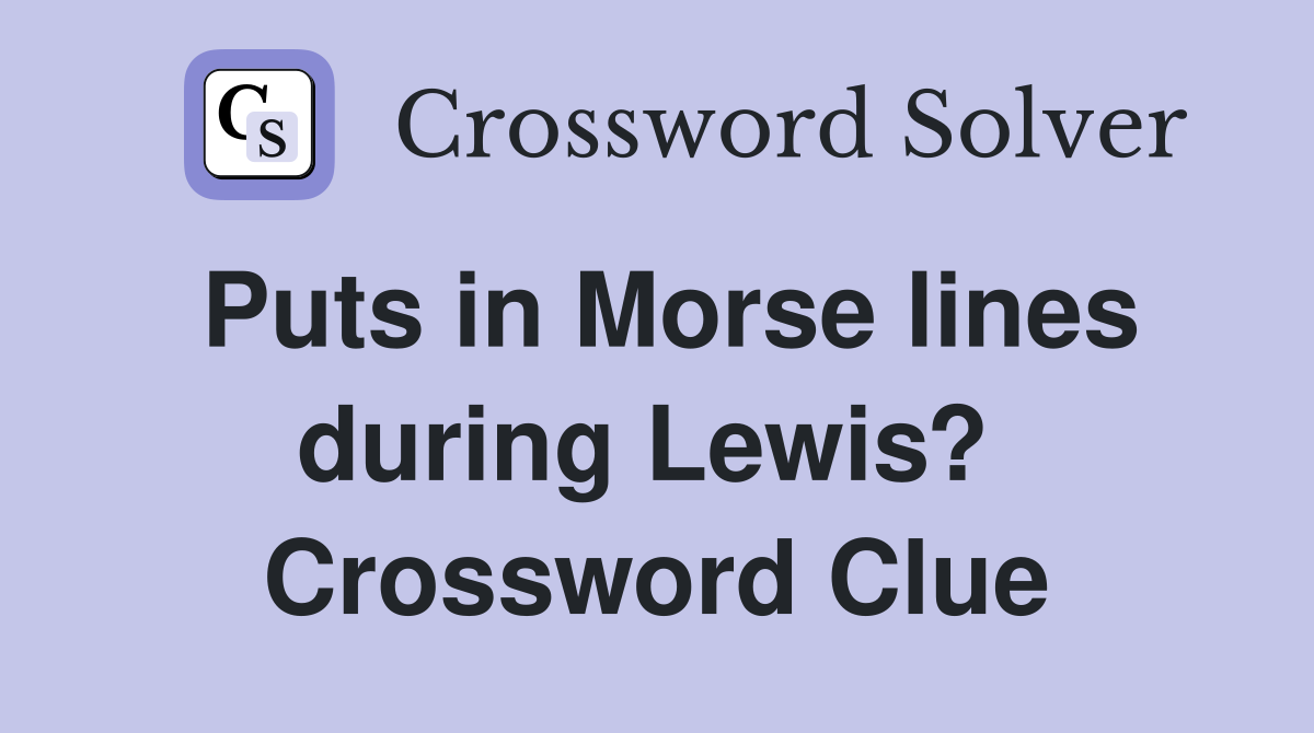 Puts in Morse lines during Lewis?  Crossword Clue
