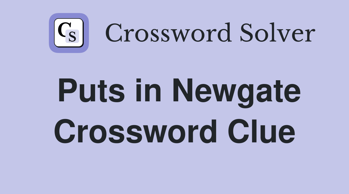 Puts in Newgate Crossword Clue