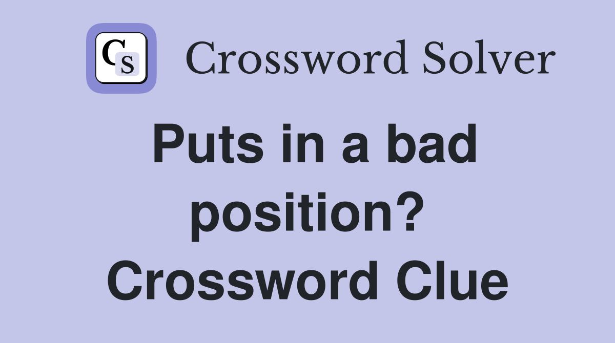 Puts in a bad position? Crossword Clue