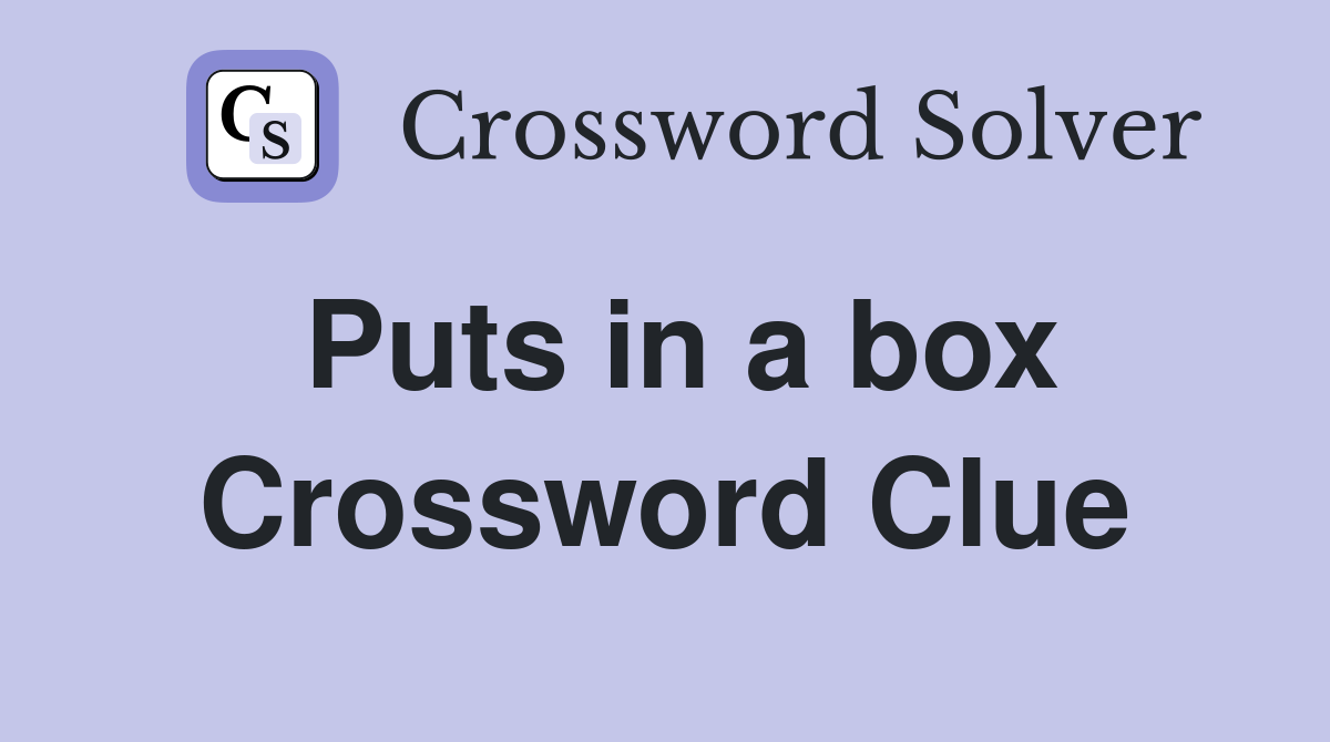 Puts in a box Crossword Clue
