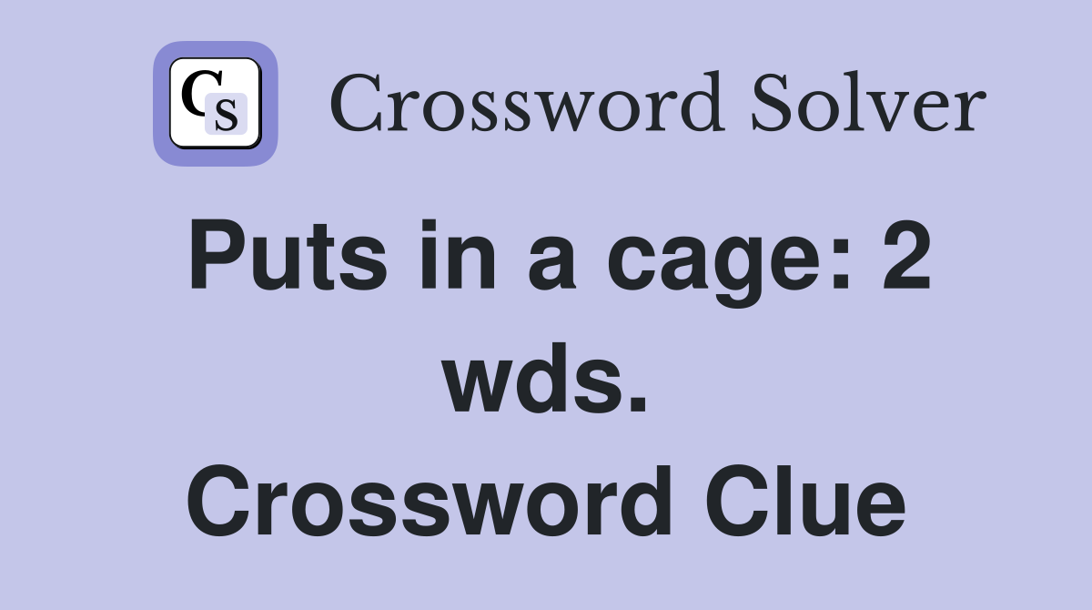 Puts in a cage: 2 wds. Crossword Clue