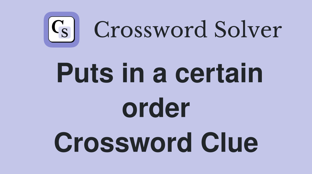 Puts in a certain order Crossword Clue